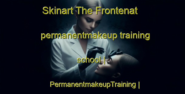 Skinart The Frontenat permanentmakeup training school | PermanentmakeupTraining | PermanentmakeupClasses | SkinartTraining-France